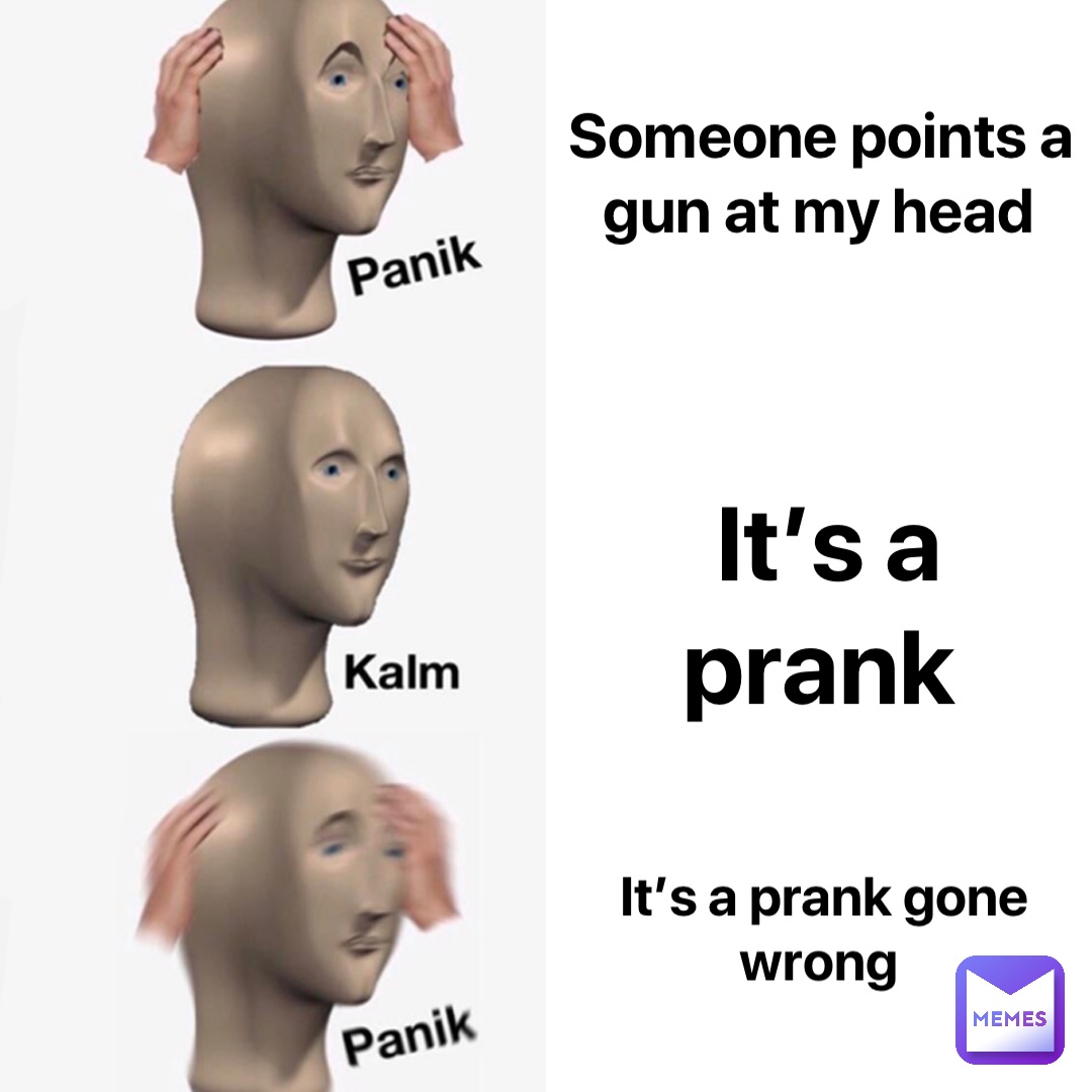 Someone points a gun at my head It’s a 
prank It’s a prank gone wrong