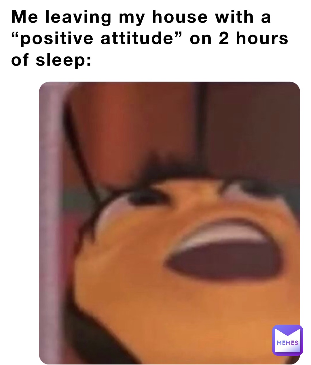 Me leaving my house with a “positive attitude” on 2 hours of sleep: