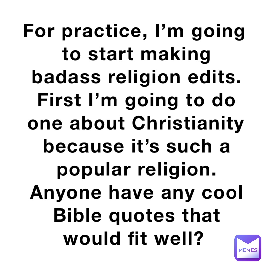 For practice, I’m going to start making badass religion edits. First I’m going to do one about Christianity because it’s such a popular religion. Anyone have any cool Bible quotes that would fit well?