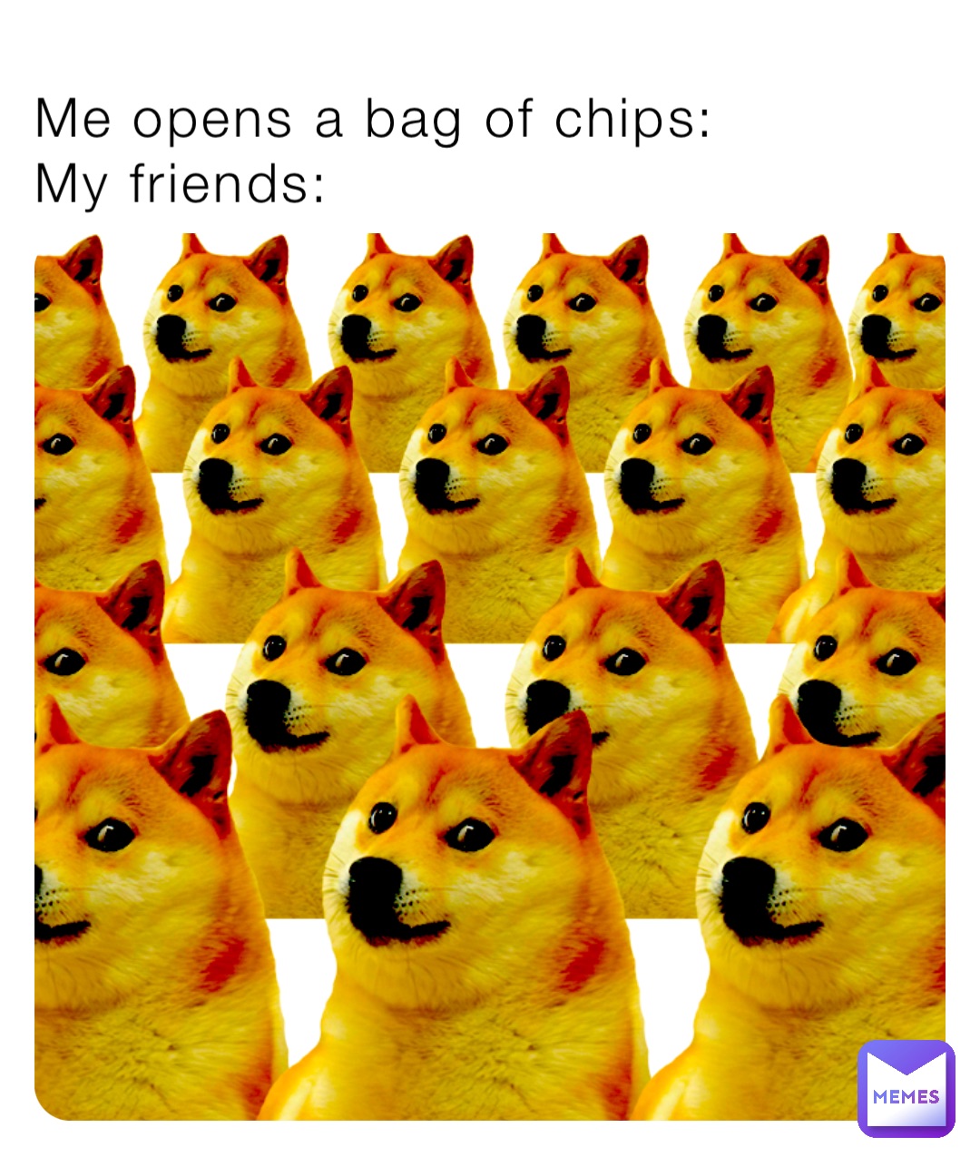 Me opens a bag of chips:
My friends: