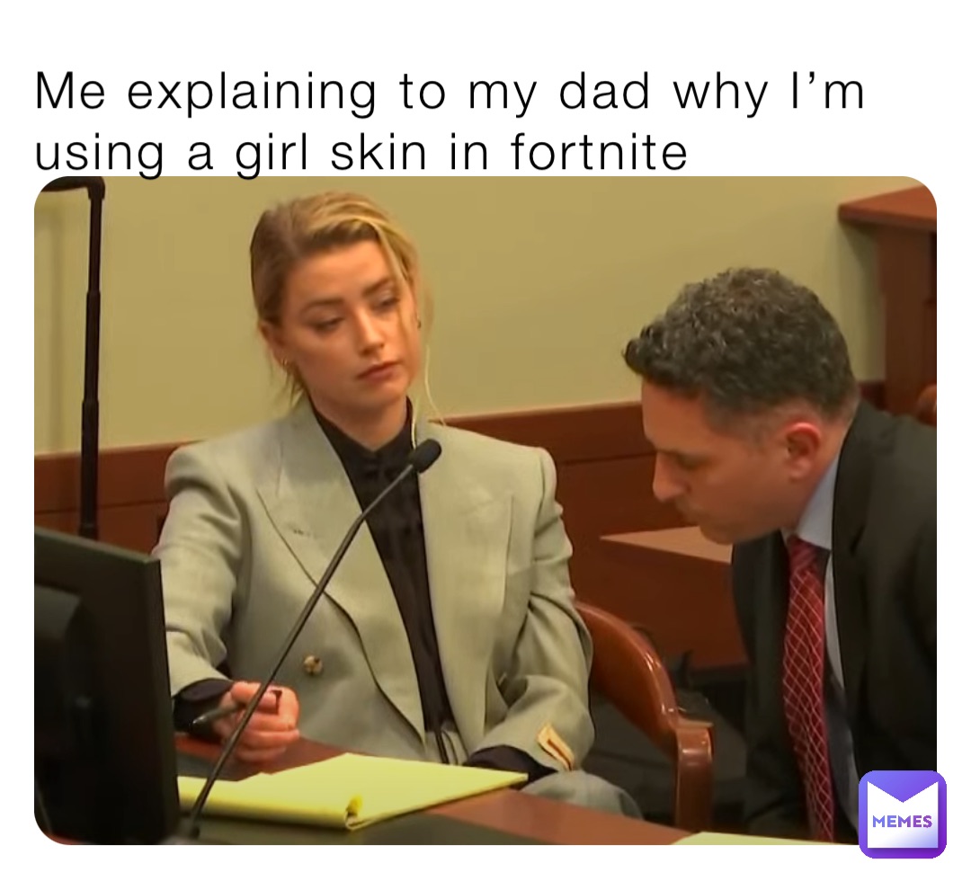 Me explaining to my dad why I’m using a girl skin in fortnite