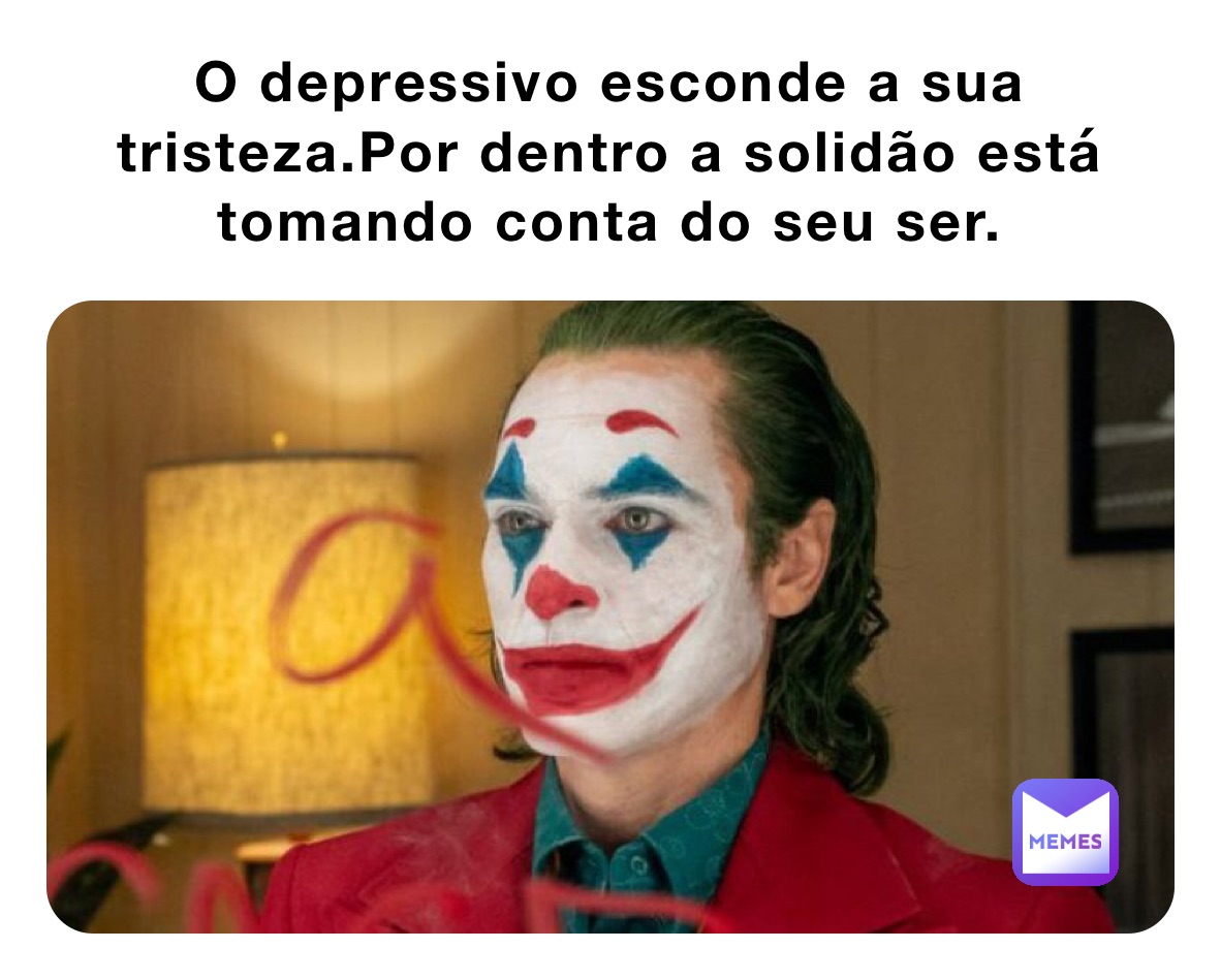 O depressivo esconde a sua tristeza.Por dentro a solidão está tomando conta do seu ser.