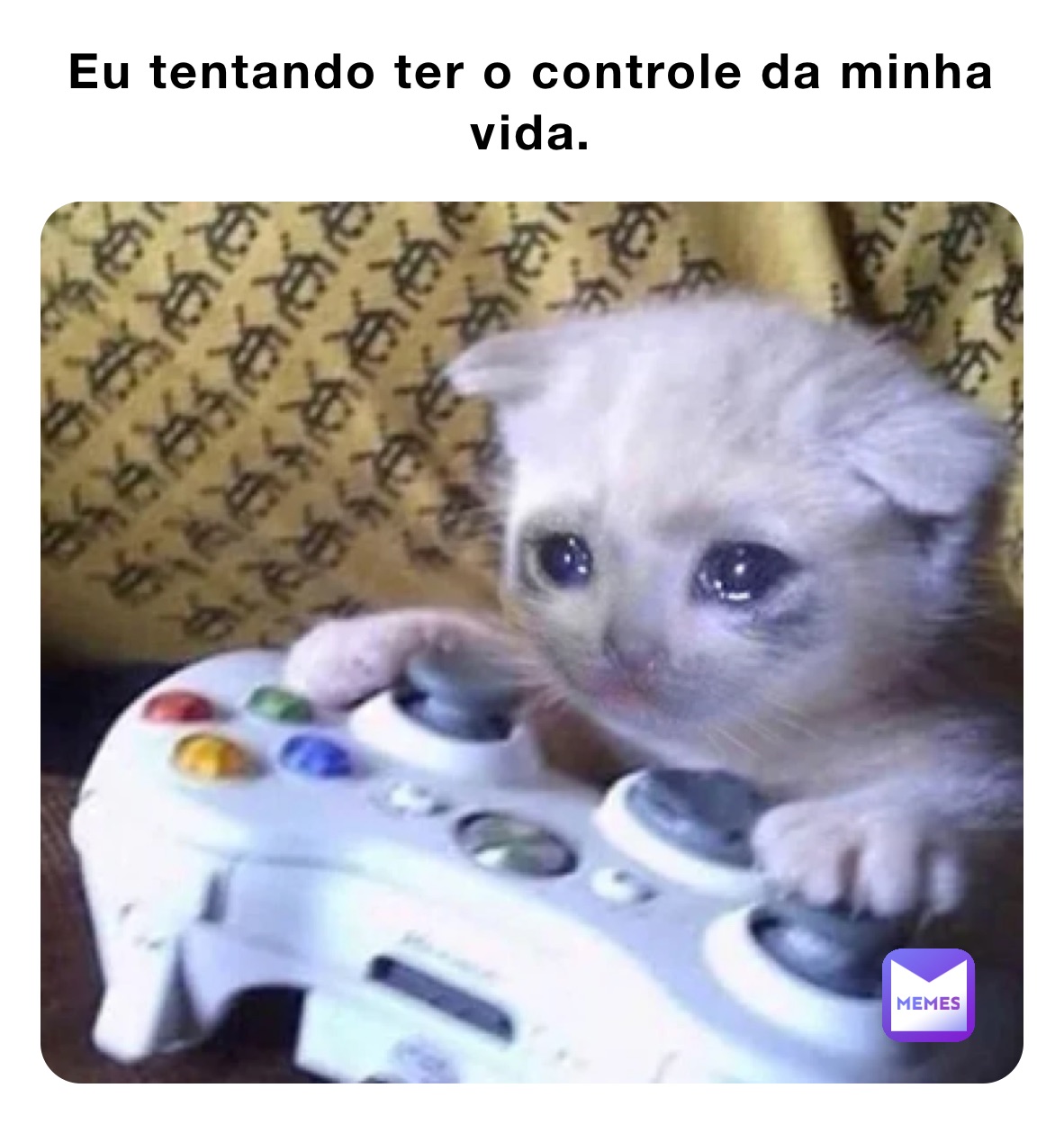 Eu tentando ter o controle da minha vida.