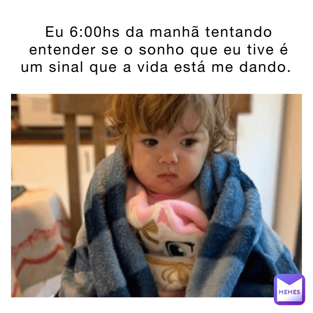 Eu 6:00hs da manhã tentando entender se o sonho que eu tive é um sinal que a vida está me dando. Eu 6:00hs da manhã tentando entender se o sonho que eu tive é um sinal que a vida está me dando.