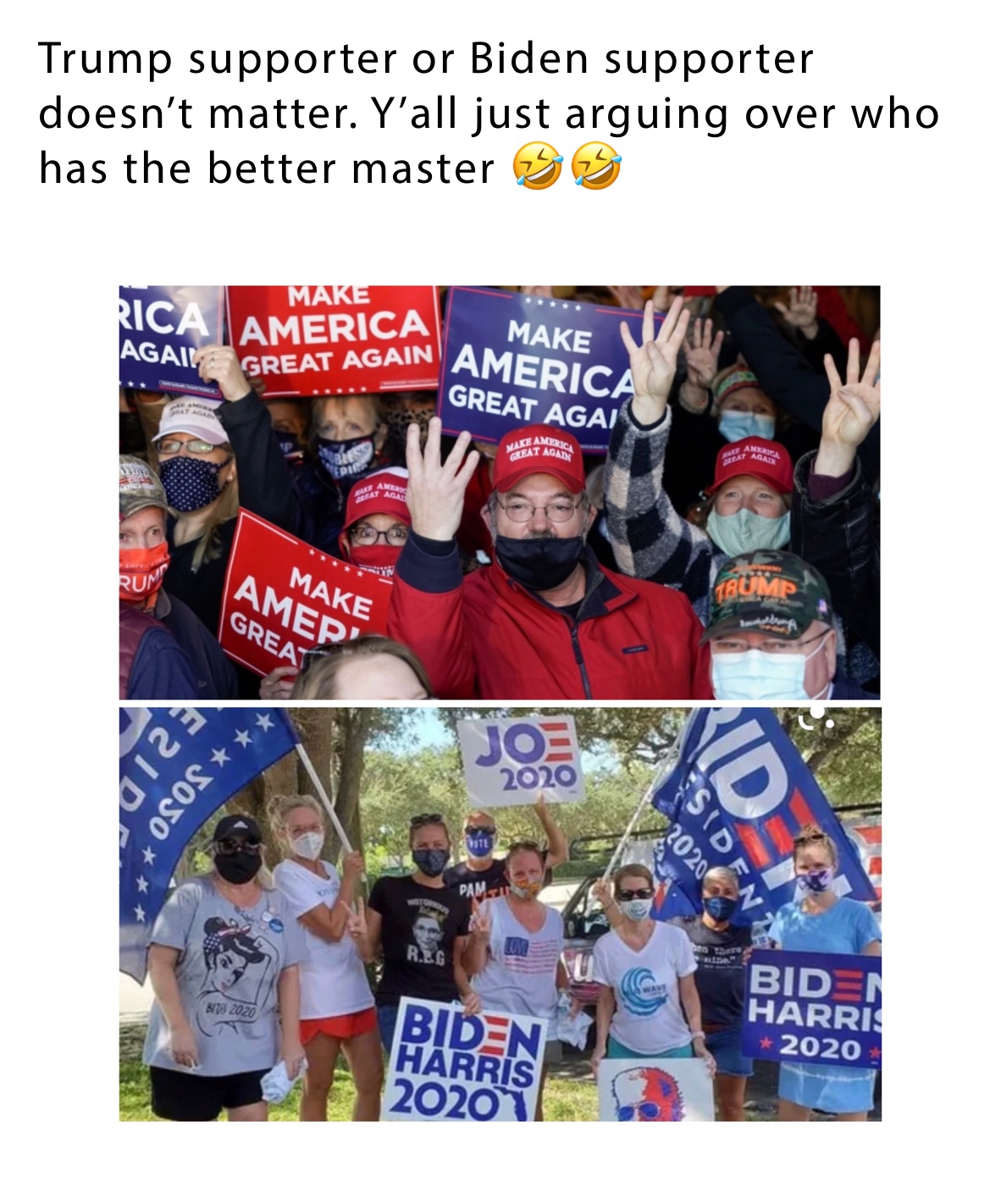 Trump supporter or Biden supporter doesn’t matter. Y’all just arguing over who has the better master 🤣🤣