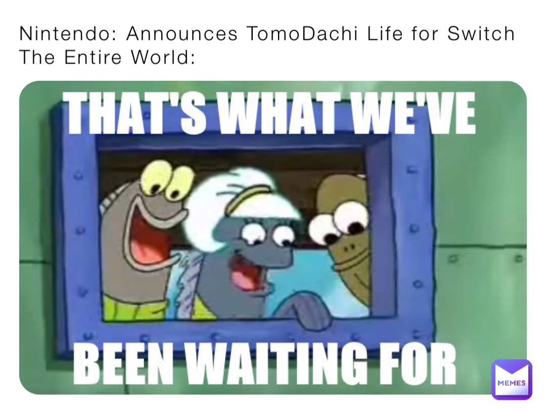 Nintendo: Announces TomoDachi Life for Switch
The Entire World: