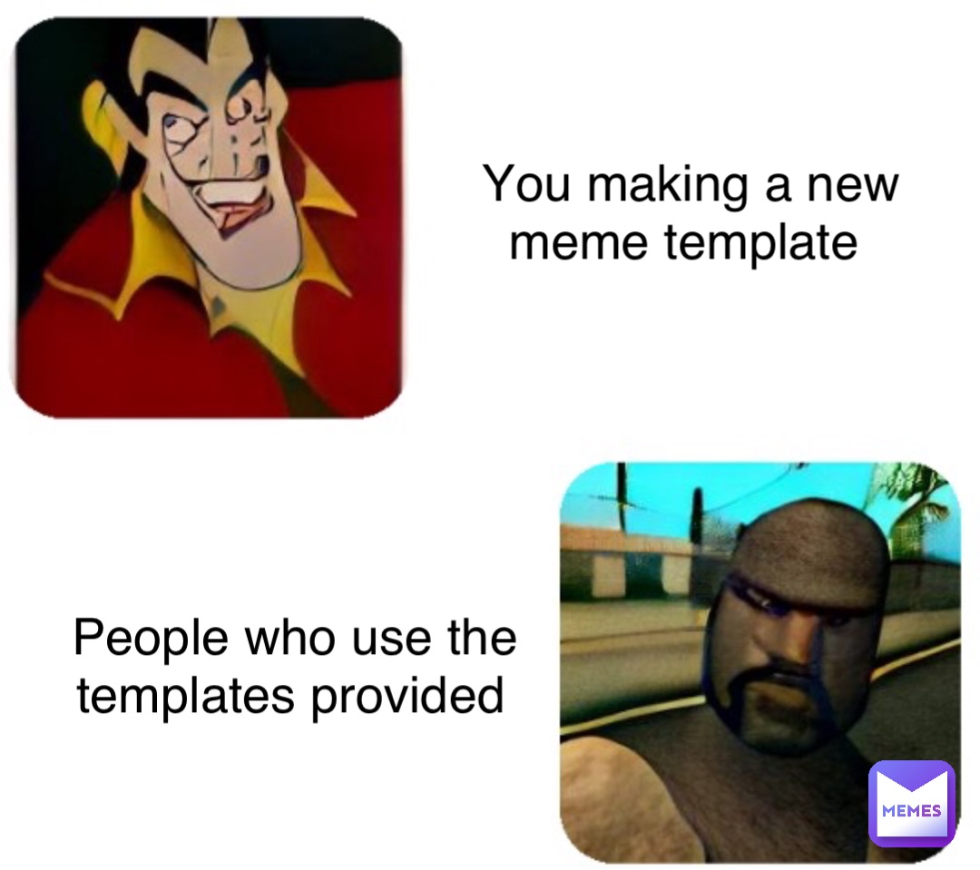You making a new meme template People who use the templates provided
