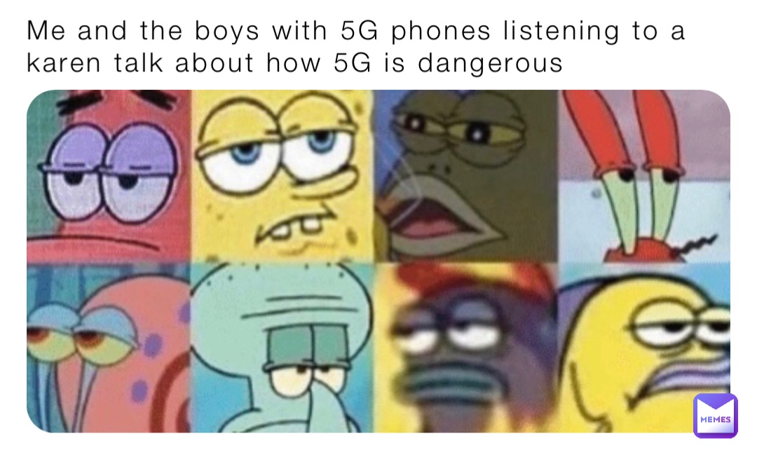 Me and the boys with 5G phones listening to a karen talk about how 5G is dangerous