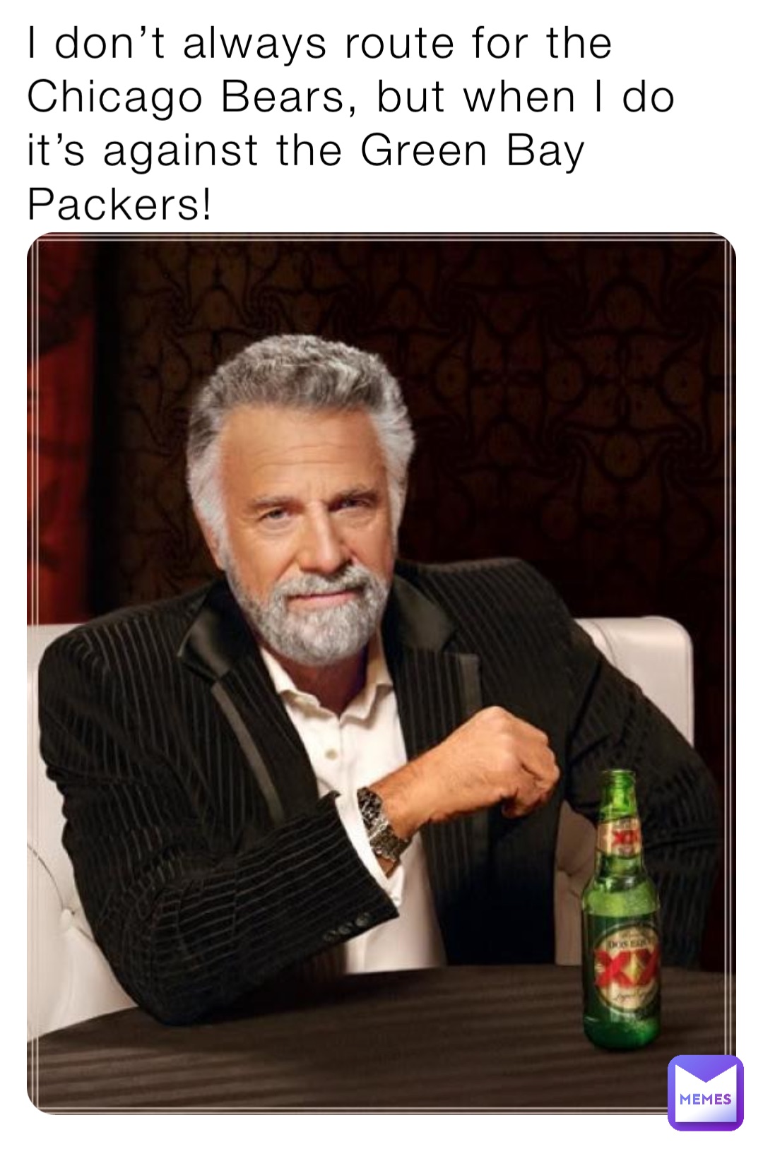 I don’t always route for the Chicago Bears, but when I do it’s against the Green Bay Packers!