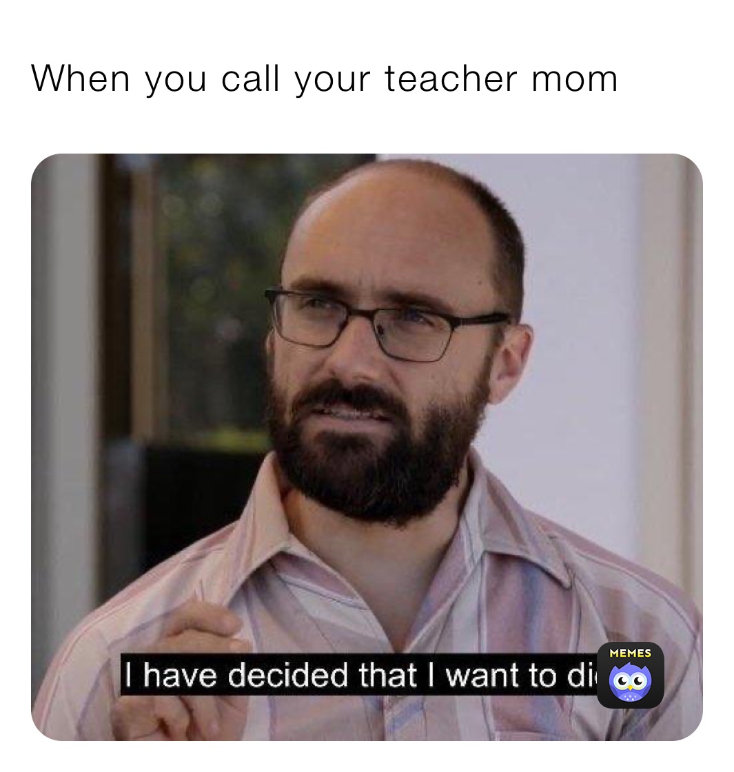 When you call your teacher mom