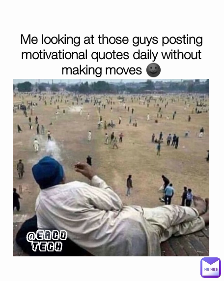 @EACO TECH Me looking at those guys posting motivational quotes daily without making moves 🌚