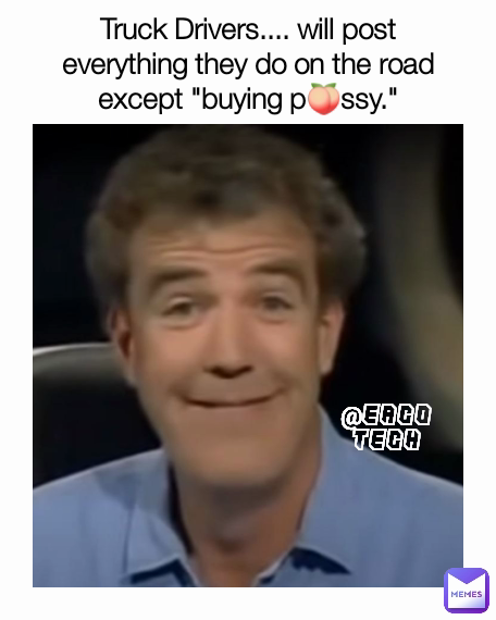 @EACO TECH Truck Drivers.... will post everything they do on the road except "buying p🍑ssy."
