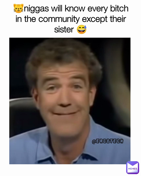 😼niggas will know every bitch in the community except their sister 😅 @EACOTECH