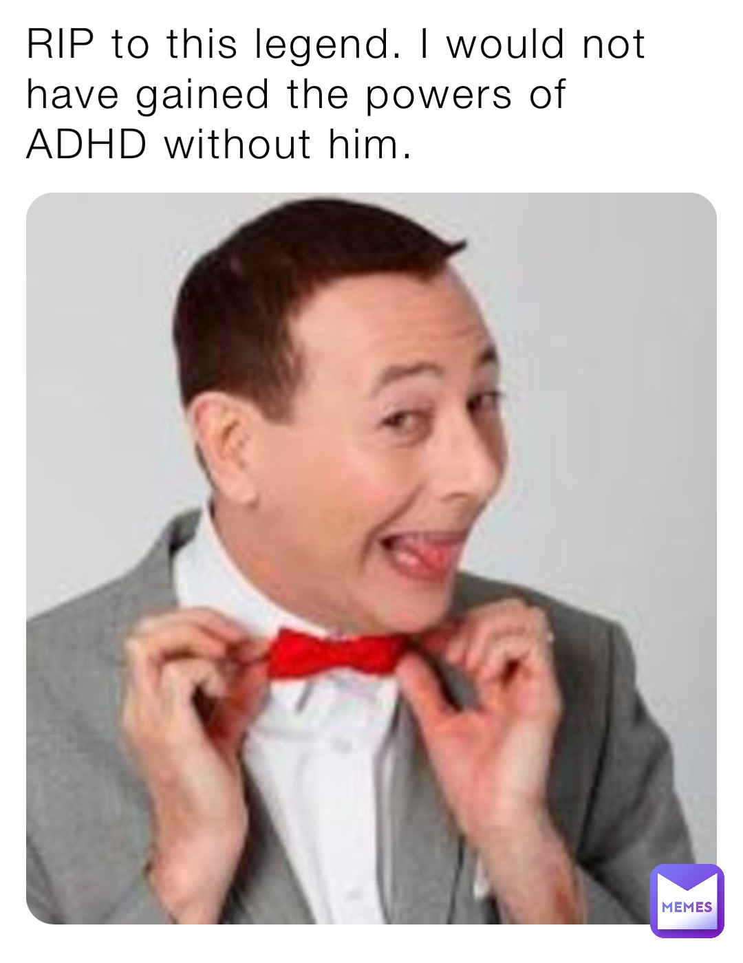 RIP to this legend. I would not have gained the powers of ADHD without him.