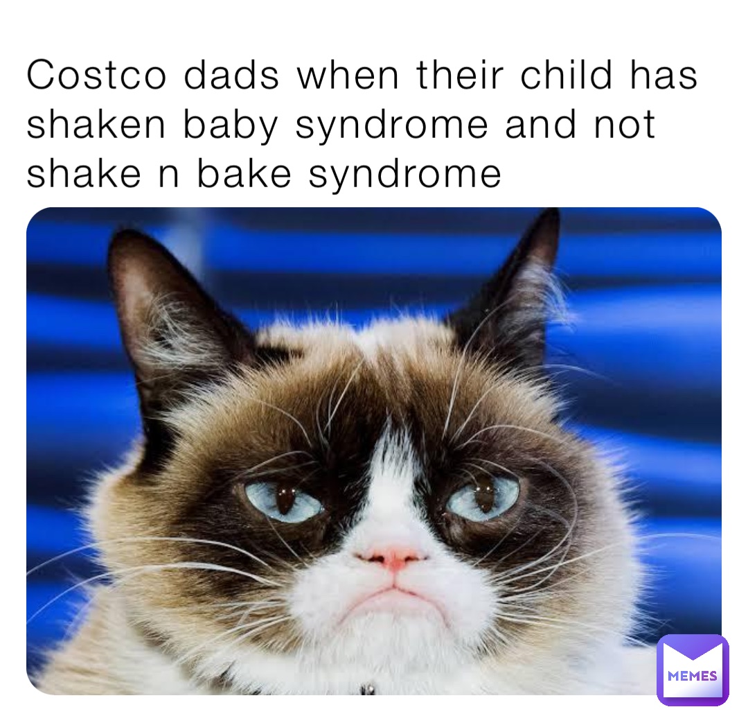 Costco dads when their child has shaken baby syndrome and not shake n bake syndrome