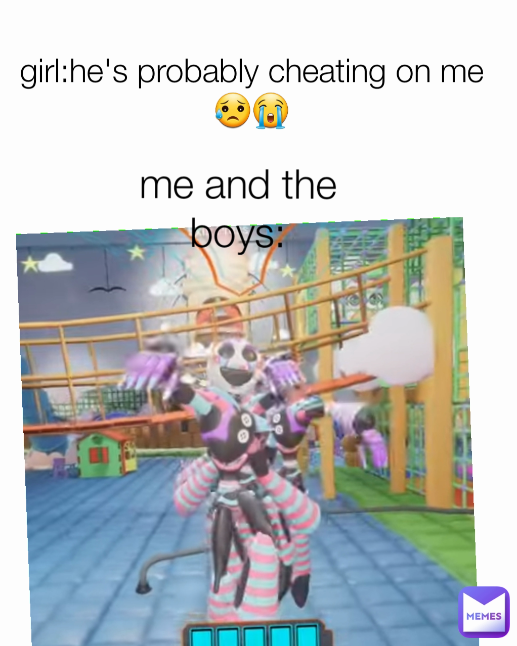 me and the boys: girl:he's probably cheating on me😥😭