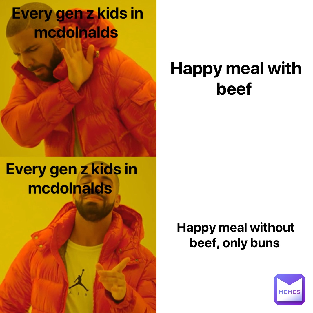 Happy meal without beef, only buns Happy meal with beef Every Gen Z kids in McDolnalds Every Gen Z kids in McDolnalds