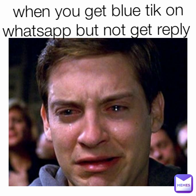 when you get blue tik on whatsapp but not get reply 