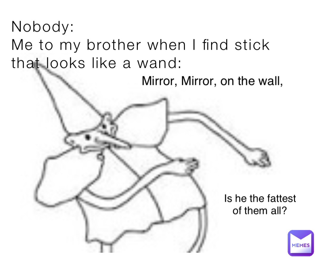 Nobody Me to my brother when I find stick that looks like a wand