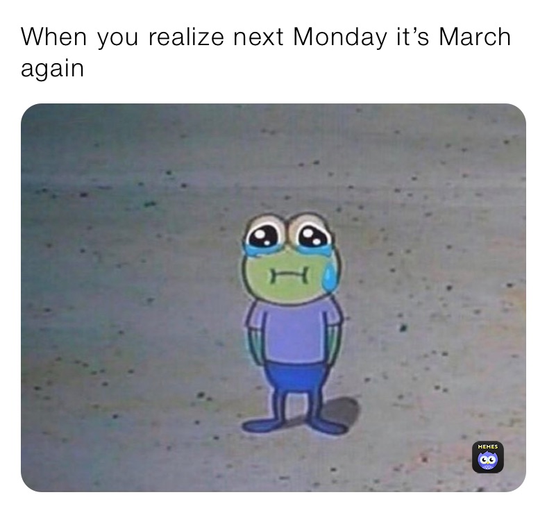 When you realize next Monday it’s March again