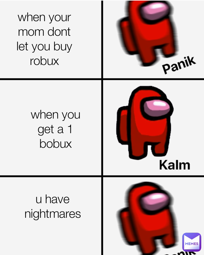 when your mom dont let you buy robux when you get a 1 bobux u have nightmares roblos