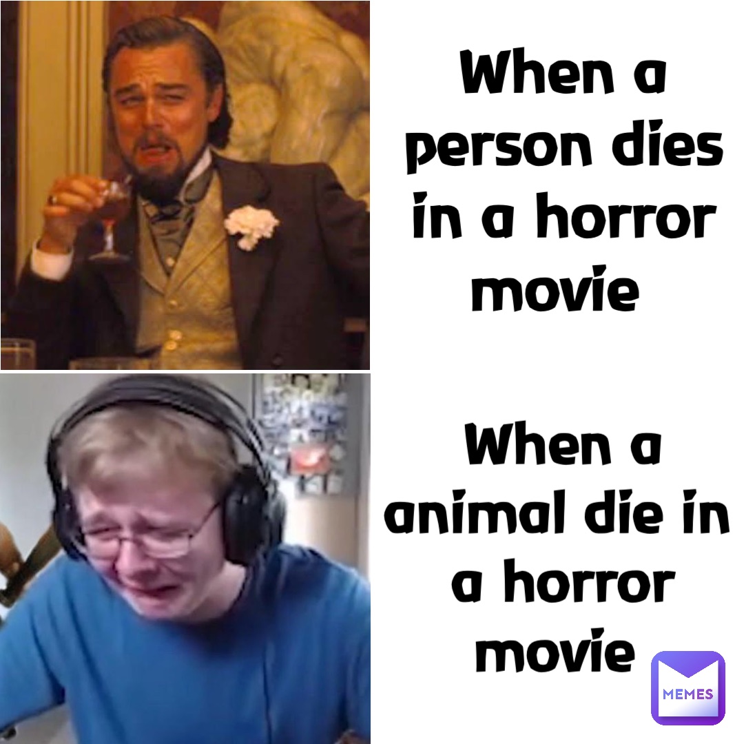 When a person dies in a horror movie When a animal die in a horror movie