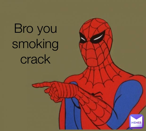 Bro you smoking crack