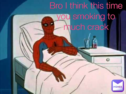 Bro I think this time you smoking to much crack
