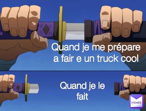 Quand je me prépare a fair e un truck cool Quand je le fait