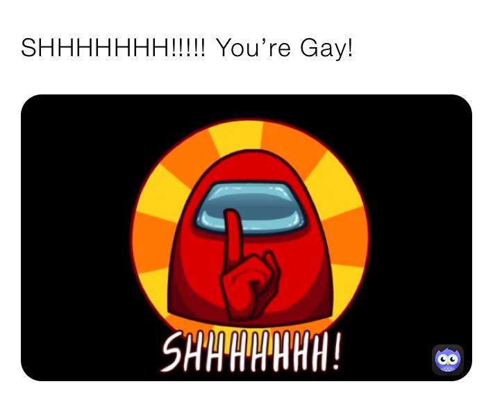 SHHHHHHH!!!!! You’re Gay!