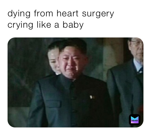 dying-from-heart-surgery-crying-like-a-baby-my-user-memes