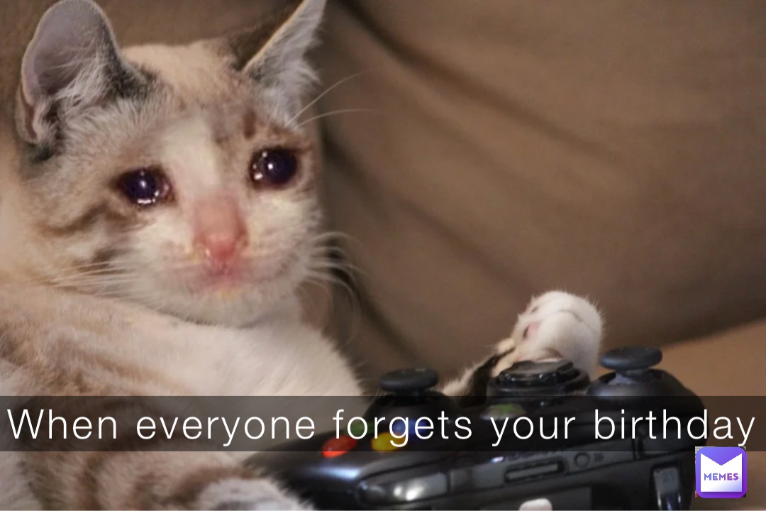 When everyone forgets your birthday