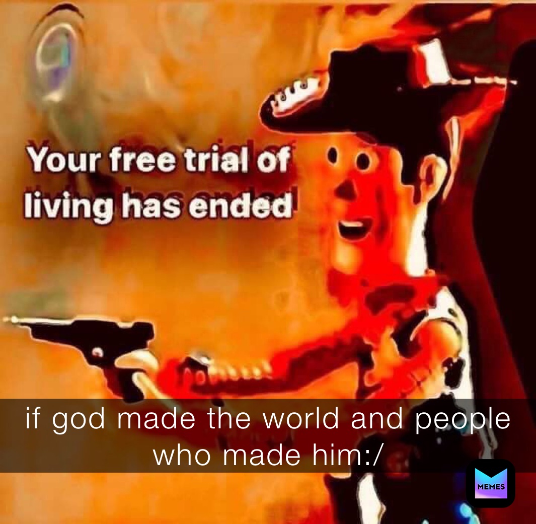 if god made the world and people who made him:/