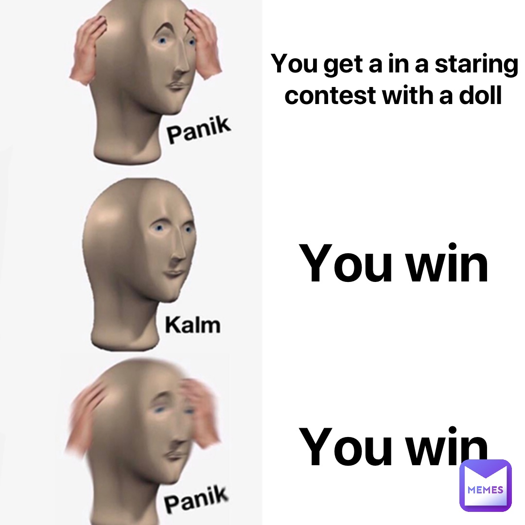You get a in a staring contest with a doll You win YOU WIN