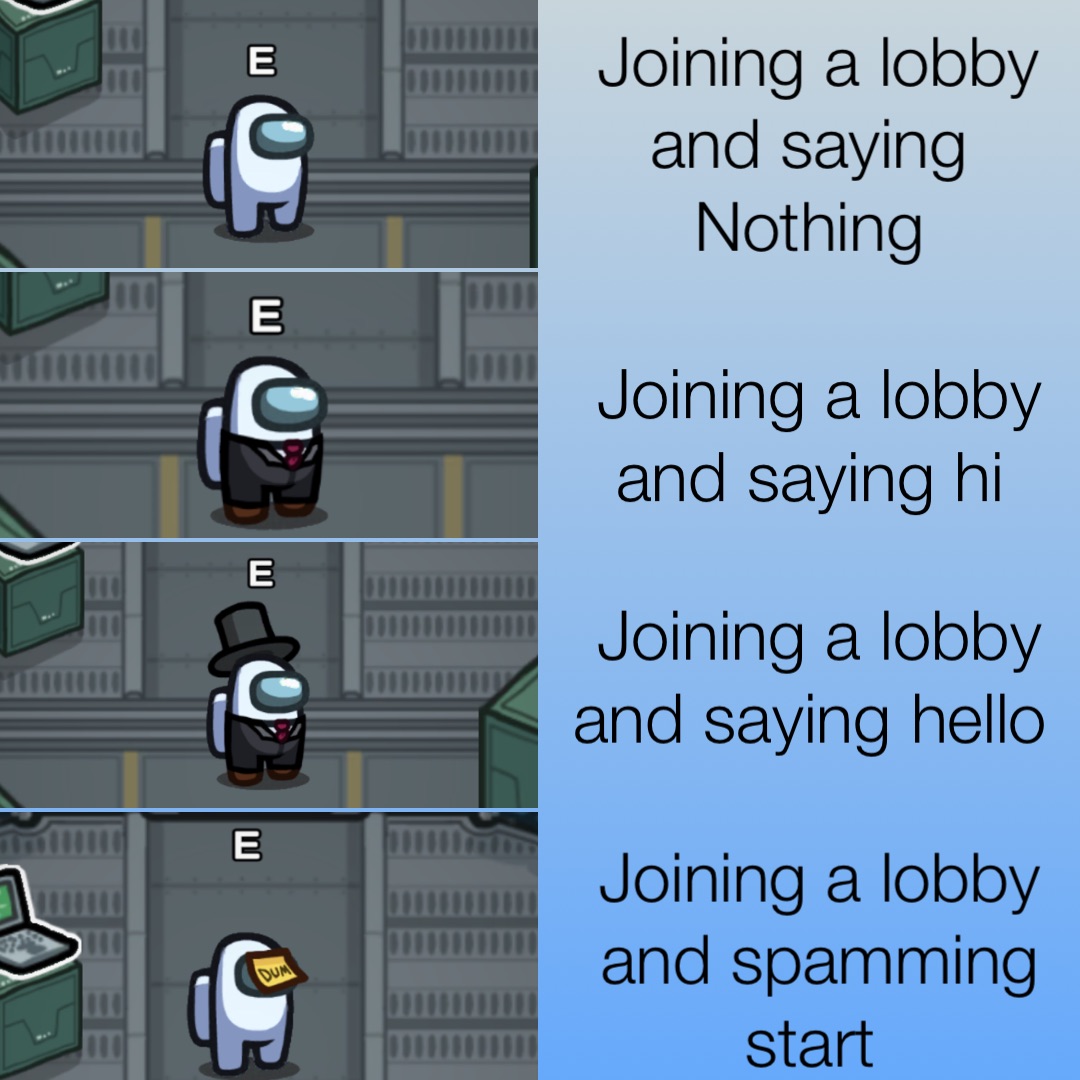 Joining a lobby and saying
Nothing Joining a lobby and saying hi Joining a lobby and saying hello Joining a lobby and spamming start