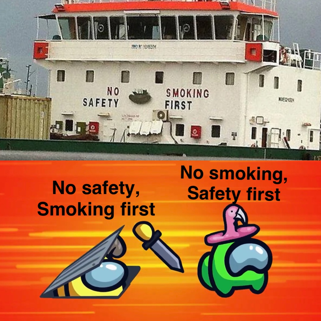 No safety,
Smoking first No smoking,
Safety first