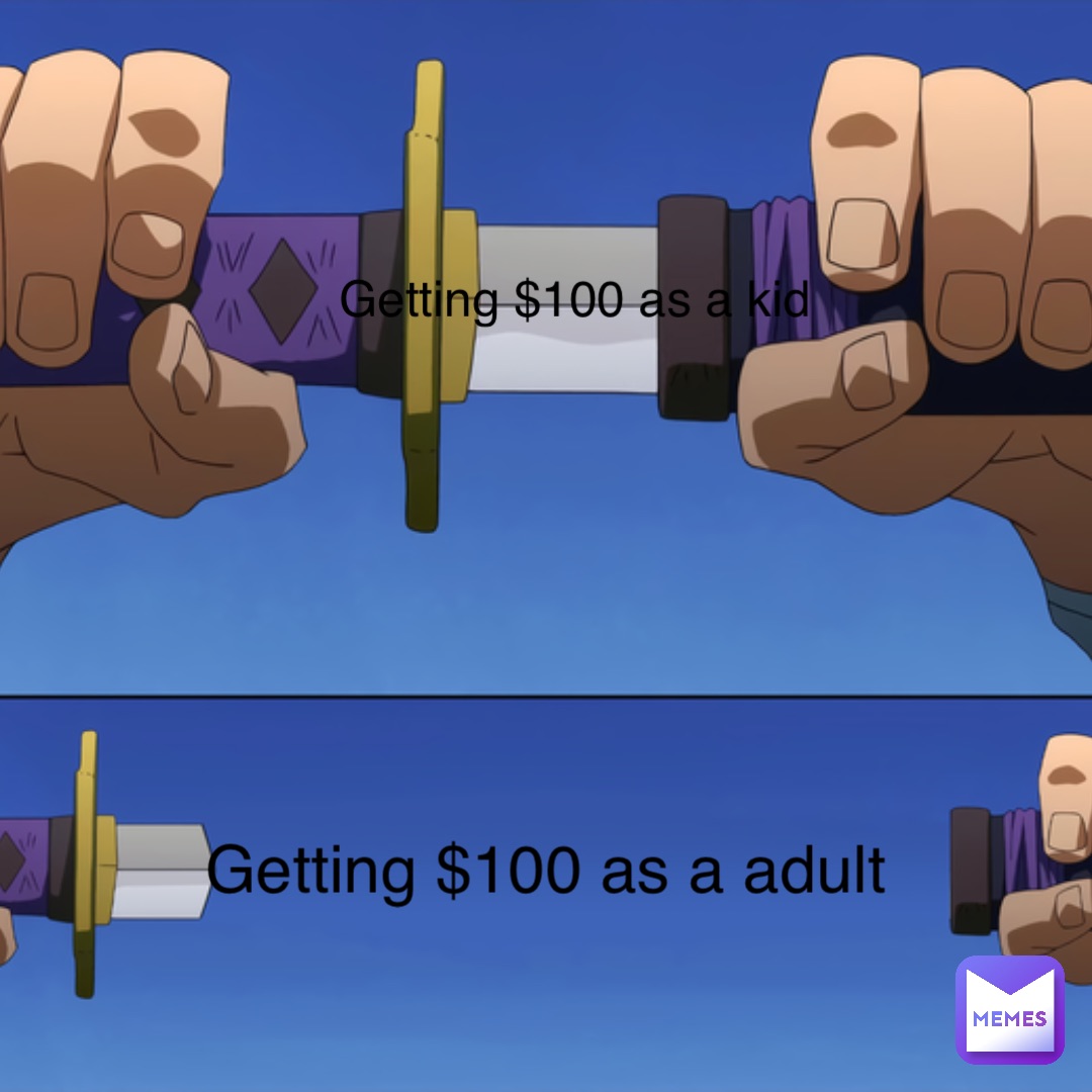 Getting $100 as a kid Getting $100 as a adult