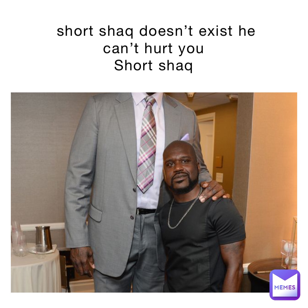 short shaq doesn’t exist he can’t hurt you
Short shaq