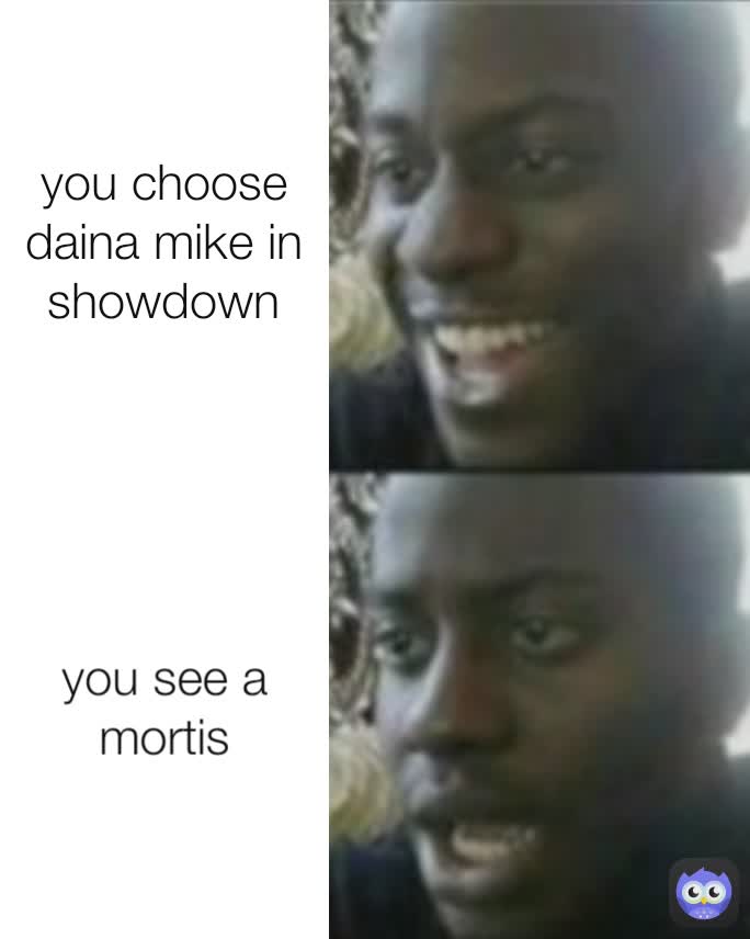 you see a mortis you choose daina mike in showdown