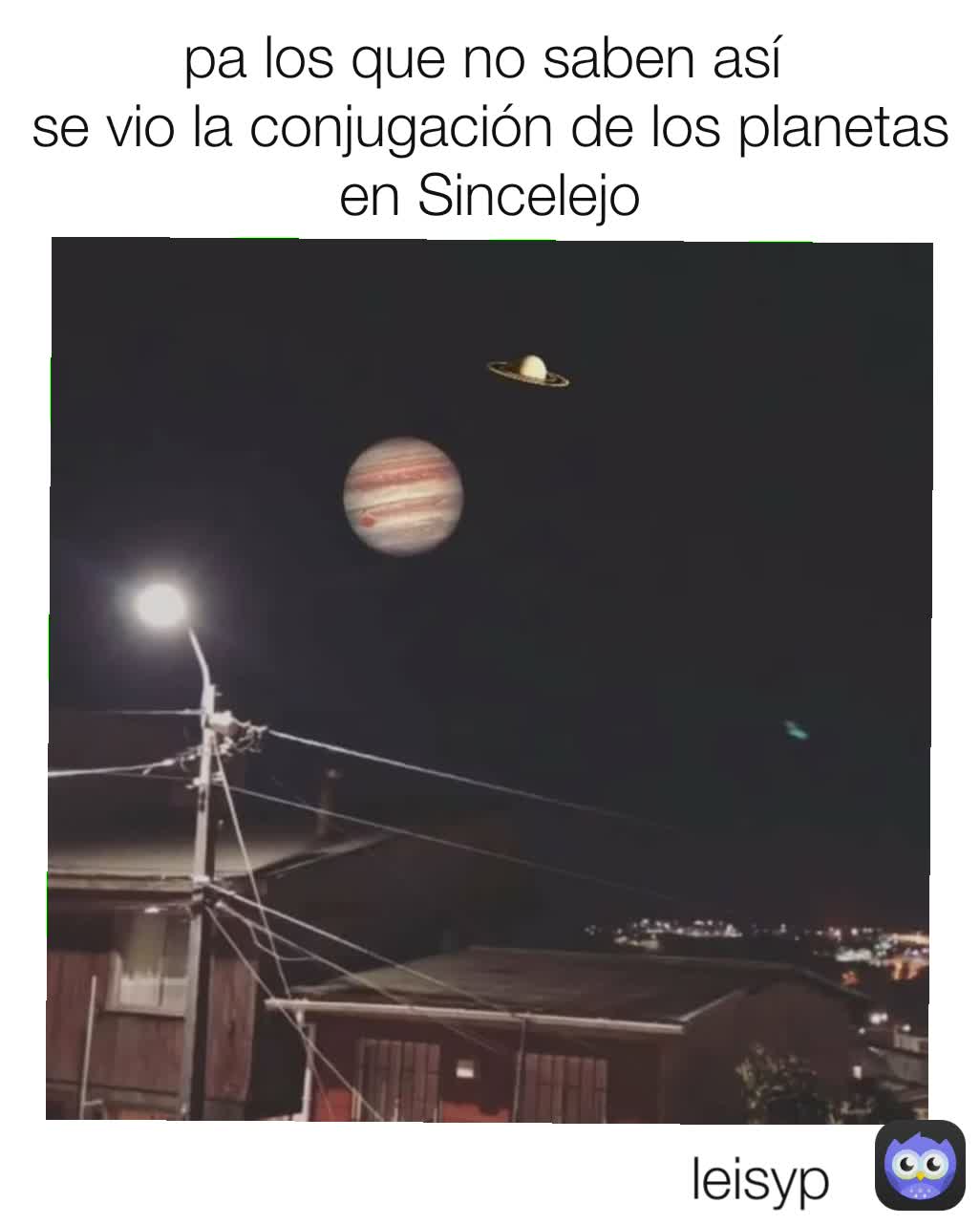 pa los que no saben así 
se vio la conjugación de los planetas en Sincelejo leisyp