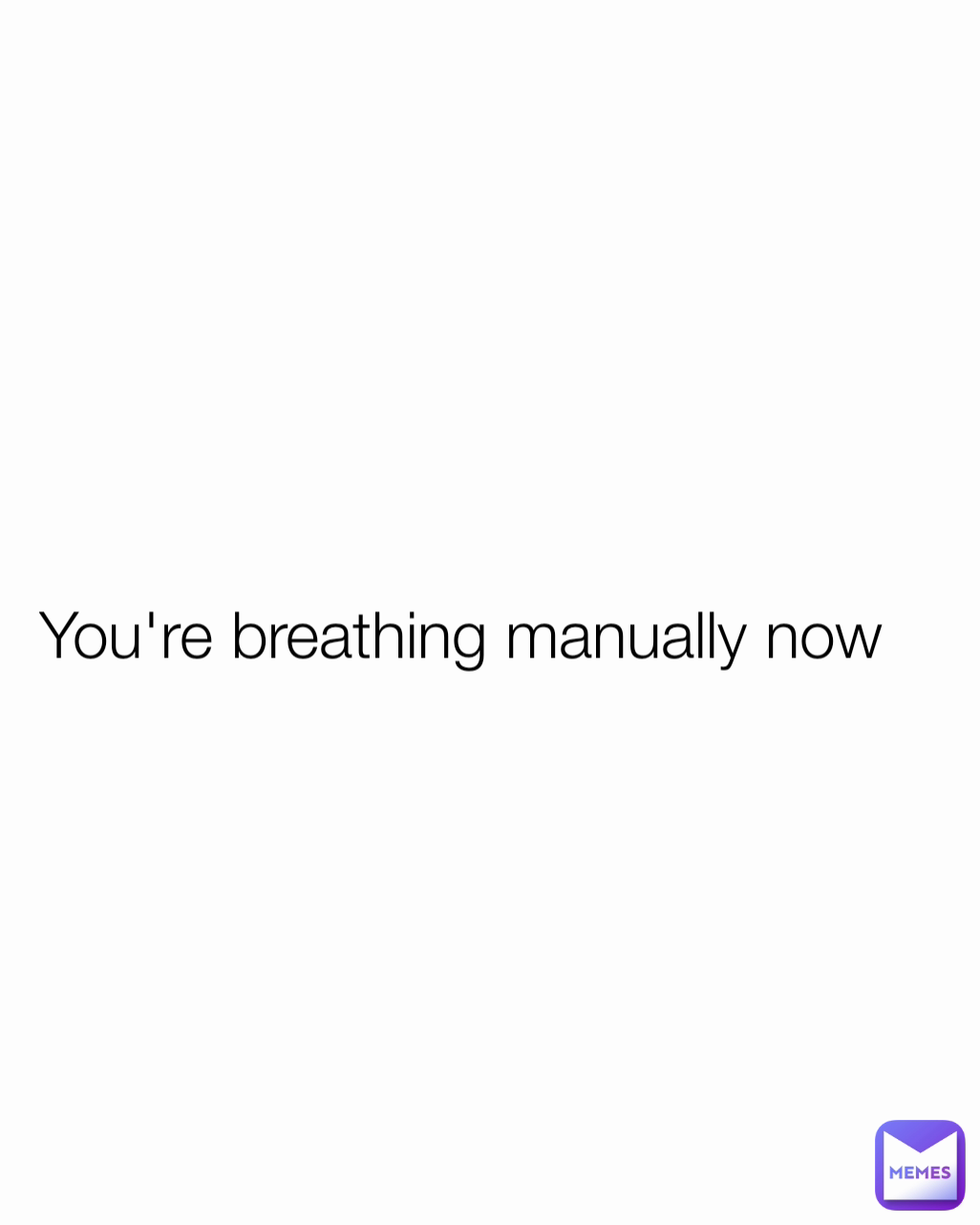 You're breathing manually now