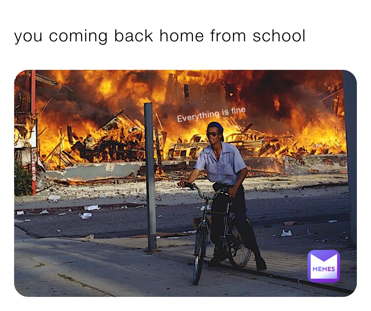 you coming back home from school