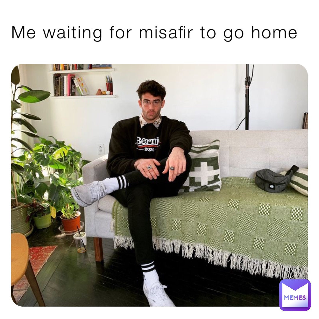 Me waiting for misafir to go home