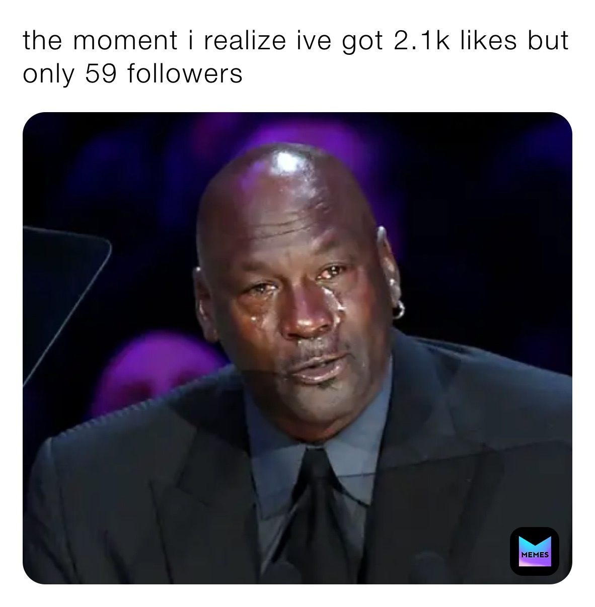 the moment i realize ive got 2.1k likes but only 59 followers
