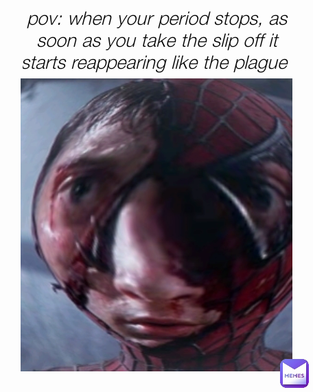 pov: when your period stops, as soon as you take the slip off it starts reappearing like the plague 