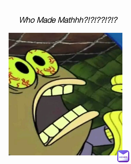 Who Made Mathhh?!?!??!?!?