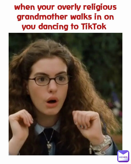 when your overly religious grandmother walks in on you dancing to TikTok 