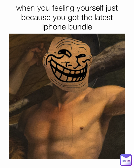 when you feeling yourself just because you got the latest iphone bundle