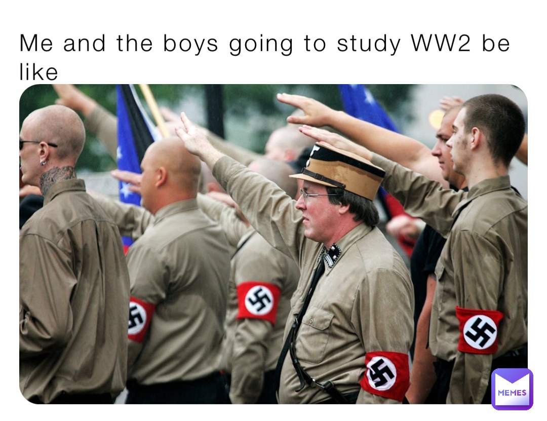 Me and the boys going to study WW2 be like