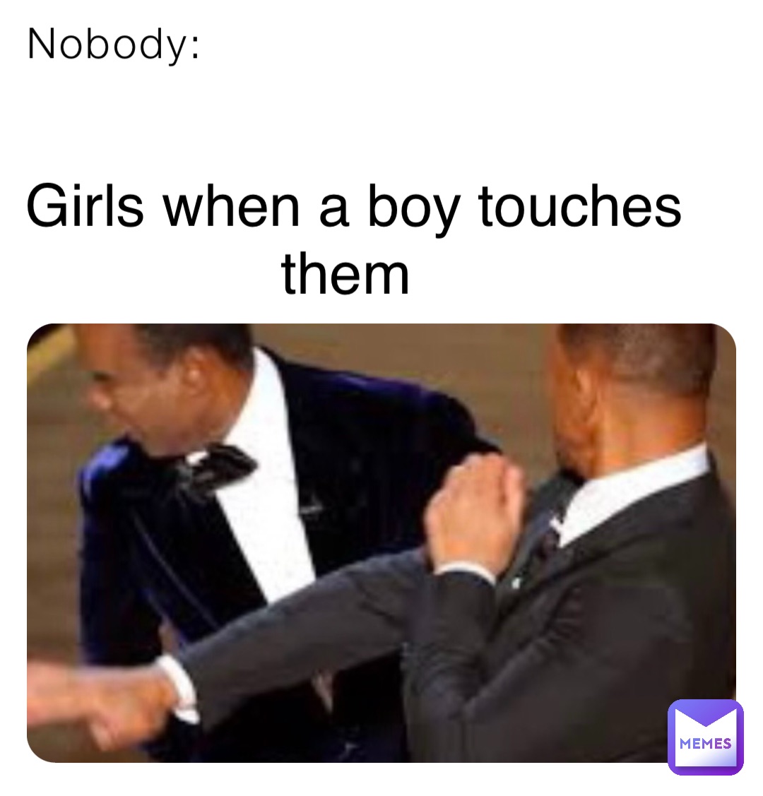 Nobody: Girls when a boy touches them